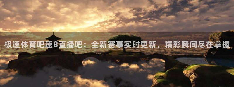 极速体育吧速8直播吧：全新赛事实时更新，精彩瞬间尽在掌握